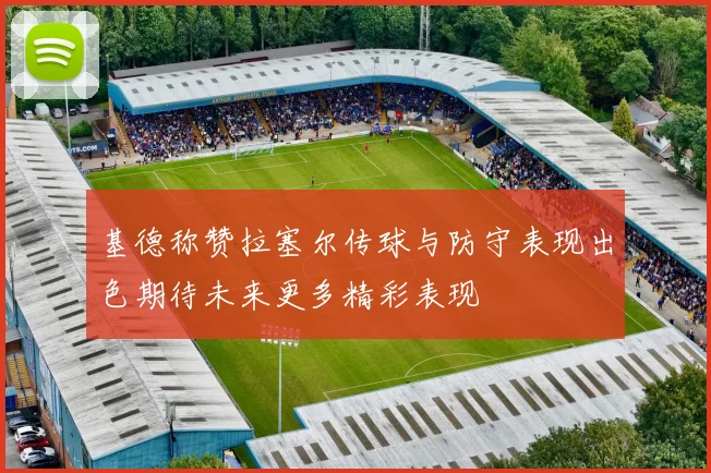 基德称赞拉塞尔传球与防守表现出色期待未来更多精彩表现