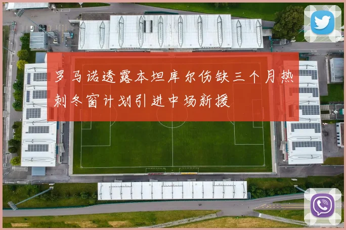 罗马诺透露本坦库尔伤缺三个月热刺冬窗计划引进中场新援