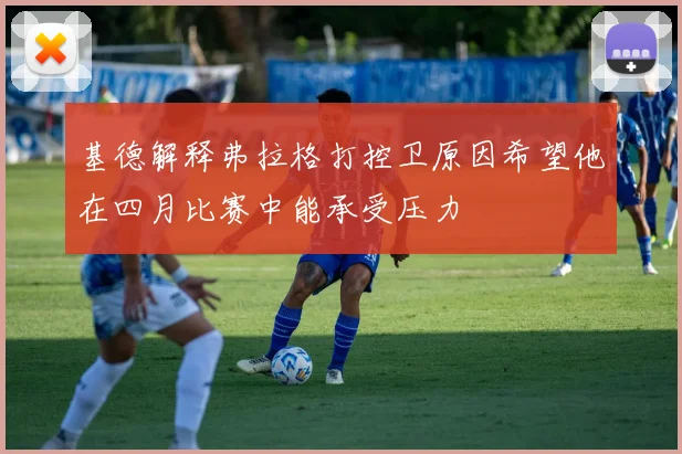 基德解释弗拉格打控卫原因希望他在四月比赛中能承受压力