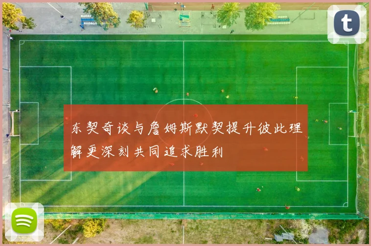 东契奇谈与詹姆斯默契提升彼此理解更深刻共同追求胜利