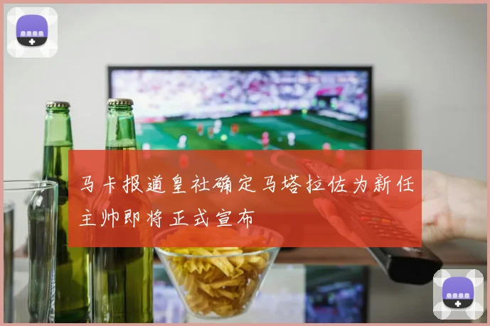 马卡报道皇社确定马塔拉佐为新任主帅即将正式宣布