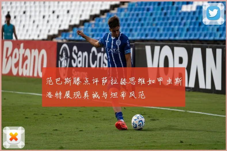 范巴斯滕点评萨拉赫思维如甲虫斯洛特展现真诚与坦率风范