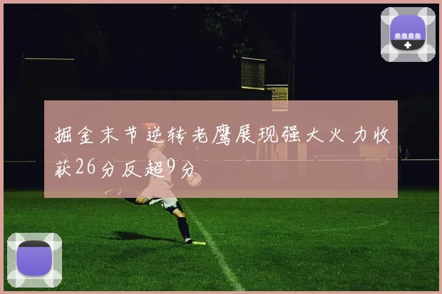 掘金末节逆转老鹰展现强大火力收获26分反超9分