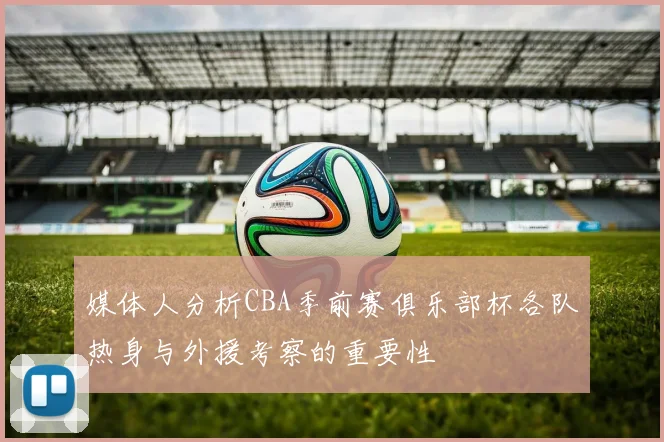 媒体人分析CBA季前赛俱乐部杯各队热身与外援考察的重要性