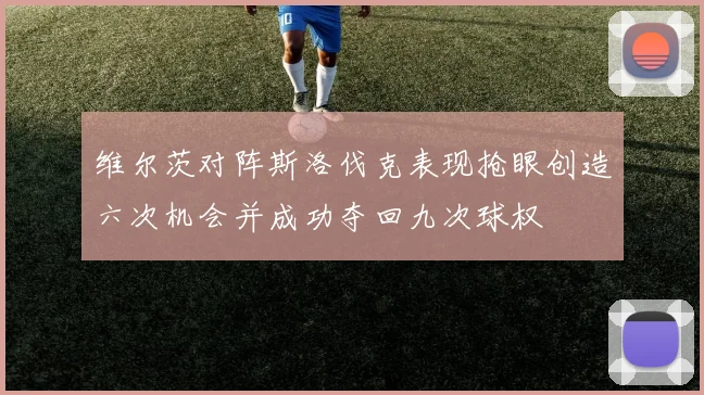 维尔茨对阵斯洛伐克表现抢眼创造六次机会并成功夺回九次球权