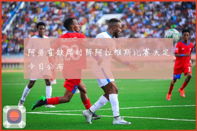 阿劳霍缺席对阵阿拉维斯比赛决定今日公布