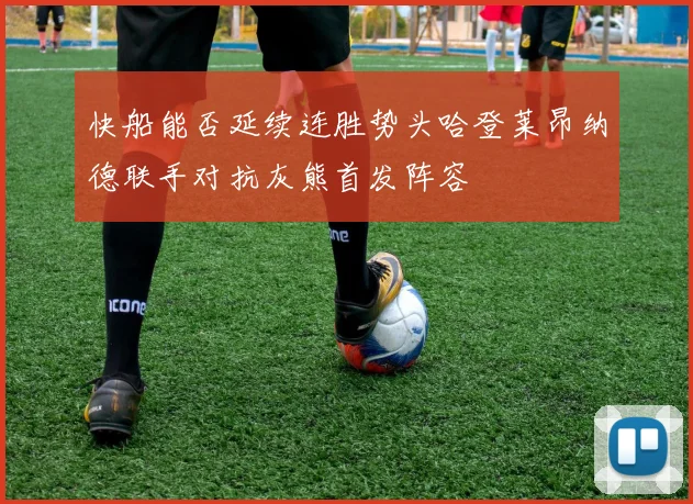 快船能否延续连胜势头哈登莱昂纳德联手对抗灰熊首发阵容