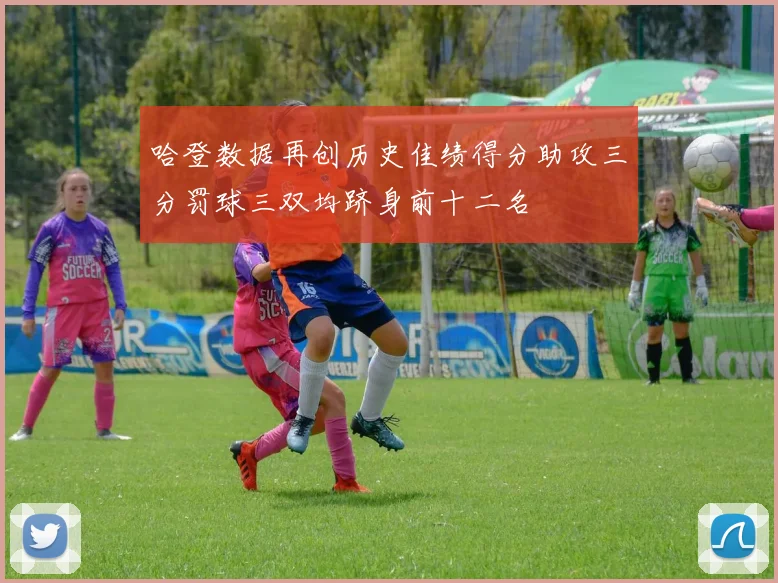 哈登数据再创历史佳绩得分助攻三分罚球三双均跻身前十二名
