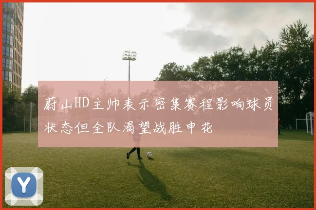 蔚山HD主帅表示密集赛程影响球员状态但全队渴望战胜申花
