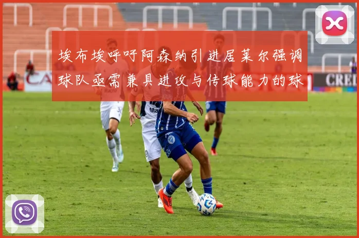 埃布埃呼吁阿森纳引进居莱尔强调球队亟需兼具进攻与传球能力的球员