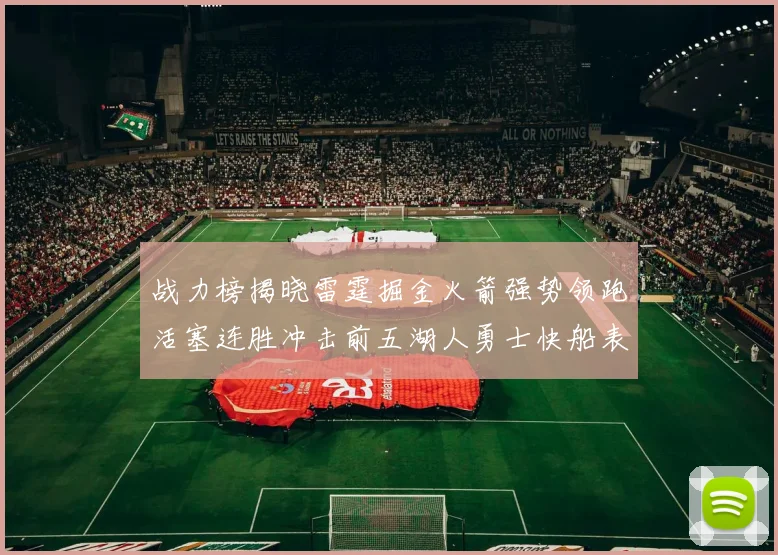 战力榜揭晓雷霆掘金火箭强势领跑活塞连胜冲击前五湖人勇士快船表现不佳