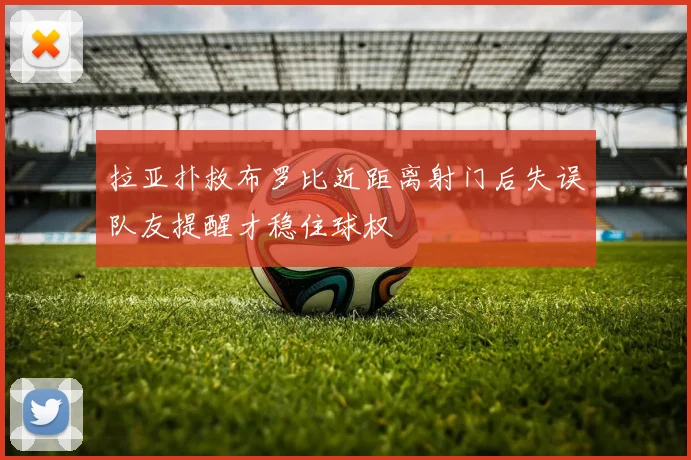 拉亚扑救布罗比近距离射门后失误队友提醒才稳住球权