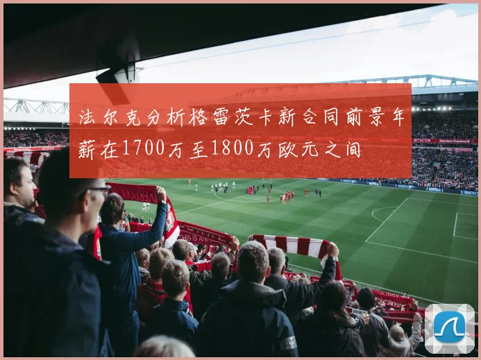 法尔克分析格雷茨卡新合同前景年薪在1700万至1800万欧元之间
