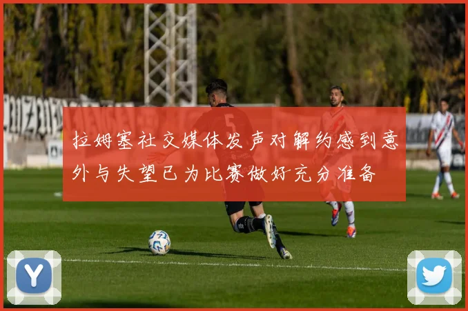 拉姆塞社交媒体发声对解约感到意外与失望已为比赛做好充分准备