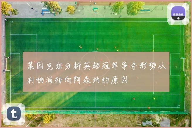 莱因克尔分析英超冠军争夺形势从利物浦转向阿森纳的原因