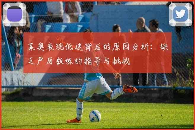 莱奥表现低迷背后的原因分析：缺乏严厉教练的指导与挑战