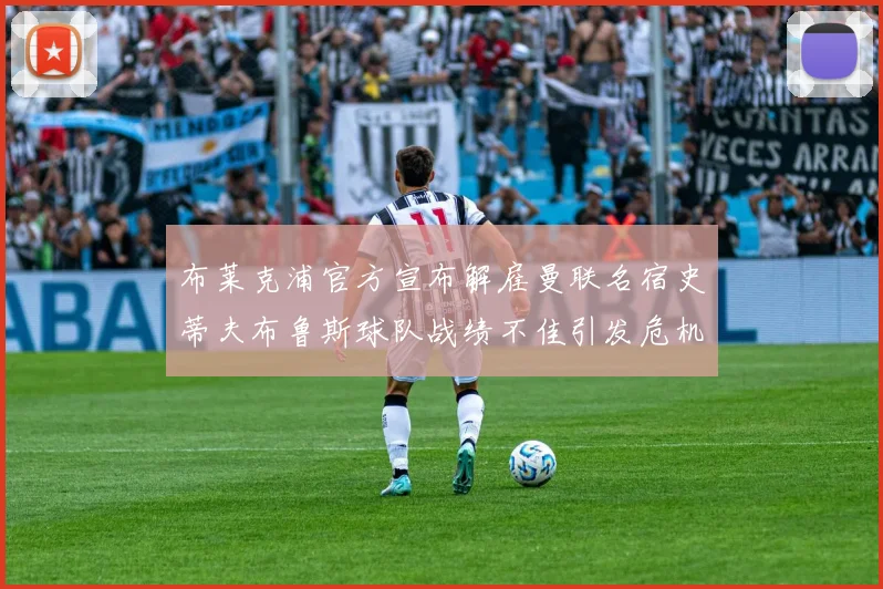 布莱克浦官方宣布解雇曼联名宿史蒂夫布鲁斯球队战绩不佳引发危机