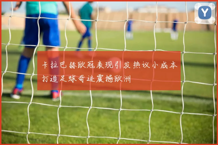 卡拉巴赫欧冠表现引发热议小成本打造足球奇迹震撼欧洲