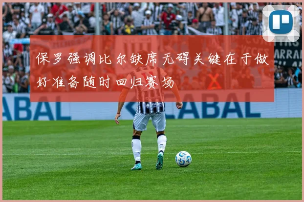 保罗强调比尔缺席无碍关键在于做好准备随时回归赛场