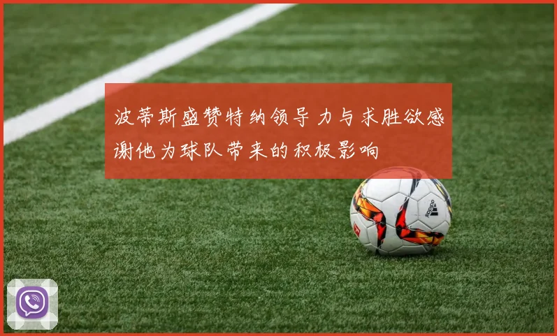 波蒂斯盛赞特纳领导力与求胜欲感谢他为球队带来的积极影响